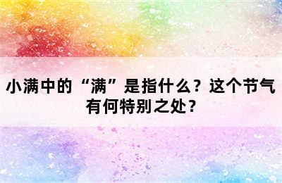 小满中的“满”是指什么？这个节气有何特别之处？