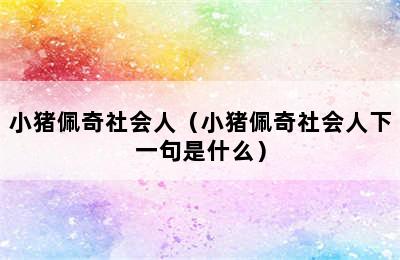 小猪佩奇社会人（小猪佩奇社会人下一句是什么）