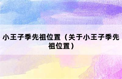 小王子季先祖位置（关于小王子季先祖位置）