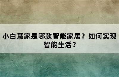 小白慧家是哪款智能家居？如何实现智能生活？