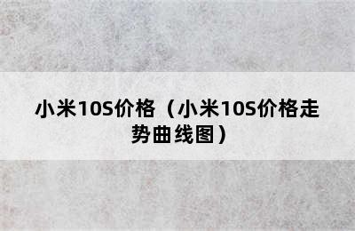 小米10S价格（小米10S价格走势曲线图）