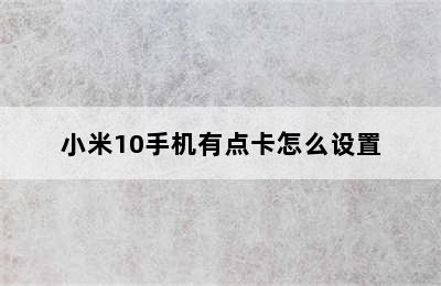 小米10手机有点卡怎么设置