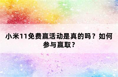 小米11免费赢活动是真的吗？如何参与赢取？