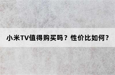 小米TV值得购买吗？性价比如何？