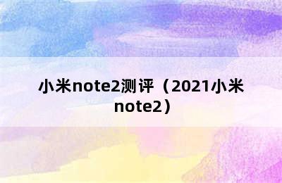 小米note2测评（2021小米note2）