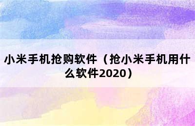 小米手机抢购软件（抢小米手机用什么软件2020）