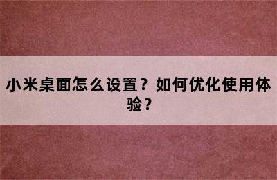 小米桌面怎么设置？如何优化使用体验？