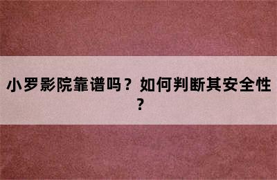 小罗影院靠谱吗？如何判断其安全性？