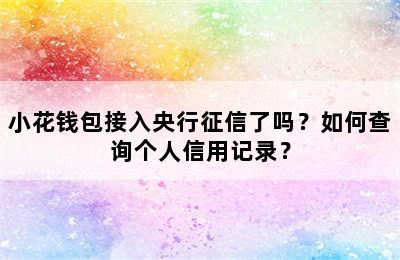小花钱包接入央行征信了吗？如何查询个人信用记录？