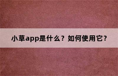 小草app是什么？如何使用它？