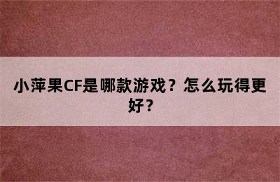 小萍果CF是哪款游戏？怎么玩得更好？