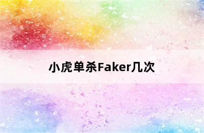 小虎单杀Faker几次