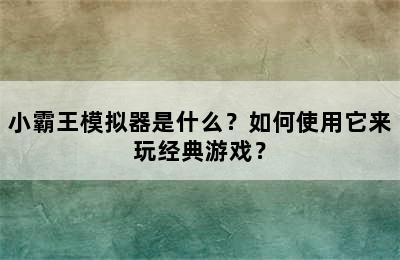 小霸王模拟器是什么？如何使用它来玩经典游戏？