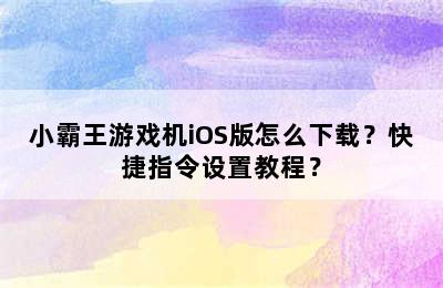 小霸王游戏机iOS版怎么下载？快捷指令设置教程？