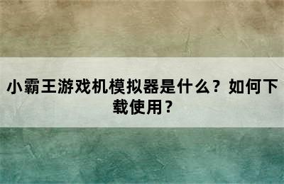 小霸王游戏机模拟器是什么？如何下载使用？