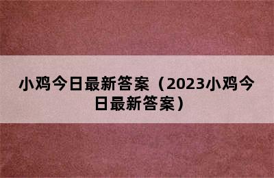 小鸡今日最新答案（2023小鸡今日最新答案）