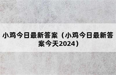 小鸡今日最新答案（小鸡今日最新答案今天2024）