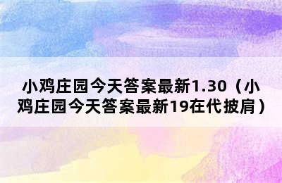 小鸡庄园今天答案最新1.30（小鸡庄园今天答案最新19在代披肩）