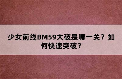 少女前线BM59大破是哪一关？如何快速突破？