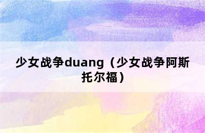 少女战争duang（少女战争阿斯托尔福）