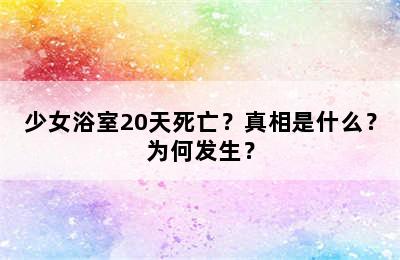 少女浴室20天死亡？真相是什么？为何发生？