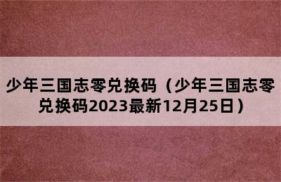 少年三国志零兑换码（少年三国志零兑换码2023最新12月25日）