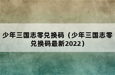 少年三国志零兑换码（少年三国志零兑换码最新2022）