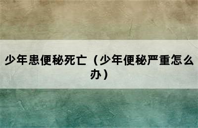 少年患便秘死亡（少年便秘严重怎么办）