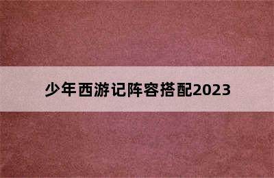 少年西游记阵容搭配2023