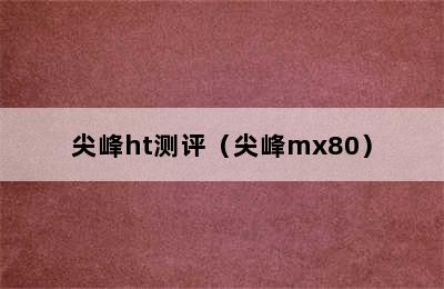 尖峰ht测评（尖峰mx80）