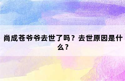 尚成苍爷爷去世了吗？去世原因是什么？