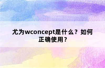 尤为wconcept是什么？如何正确使用？