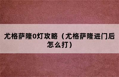 尤格萨隆0灯攻略（尤格萨隆进门后怎么打）