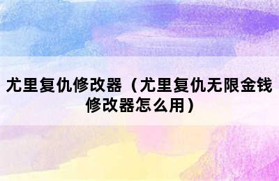 尤里复仇修改器（尤里复仇无限金钱修改器怎么用）