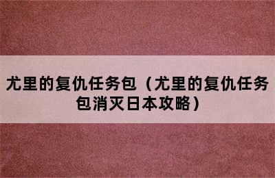 尤里的复仇任务包（尤里的复仇任务包消灭日本攻略）