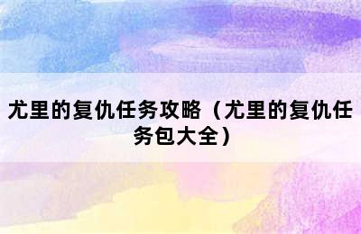 尤里的复仇任务攻略（尤里的复仇任务包大全）