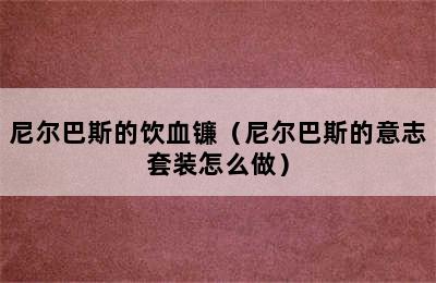 尼尔巴斯的饮血镰（尼尔巴斯的意志套装怎么做）