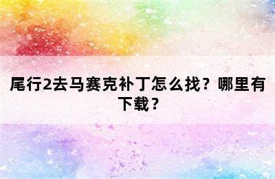 尾行2去马赛克补丁怎么找？哪里有下载？