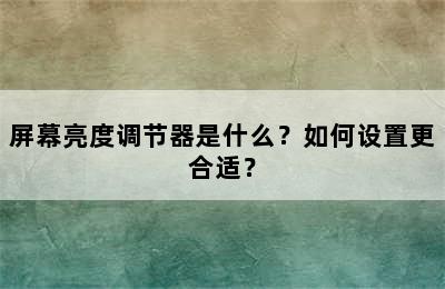 屏幕亮度调节器是什么？如何设置更合适？