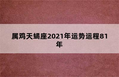 属鸡天蝎座2021年运势运程81年