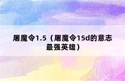 屠魔令1.5（屠魔令15d的意志最强英雄）