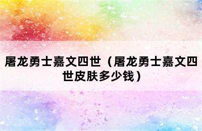 屠龙勇士嘉文四世（屠龙勇士嘉文四世皮肤多少钱）