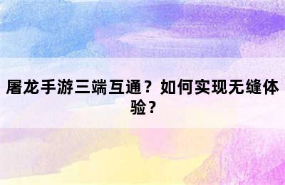 屠龙手游三端互通？如何实现无缝体验？
