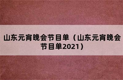 山东元宵晚会节目单（山东元宵晚会节目单2021）