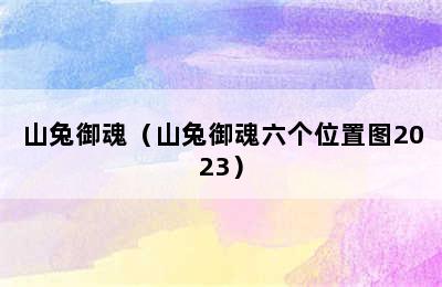 山兔御魂（山兔御魂六个位置图2023）