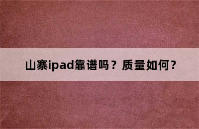 山寨ipad靠谱吗？质量如何？