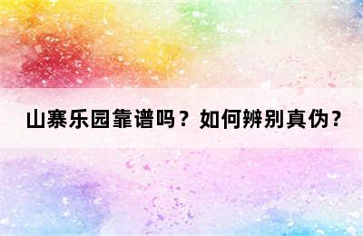 山寨乐园靠谱吗？如何辨别真伪？