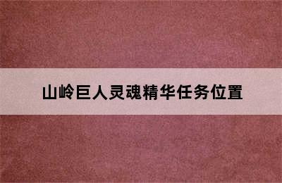 山岭巨人灵魂精华任务位置