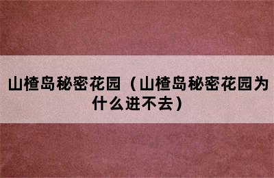 山楂岛秘密花园（山楂岛秘密花园为什么进不去）