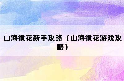 山海镜花新手攻略（山海镜花游戏攻略）